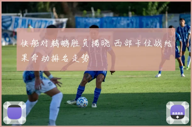 快船对鹈鹕胜负揭晓 西部卡位战结果牵动排名走势