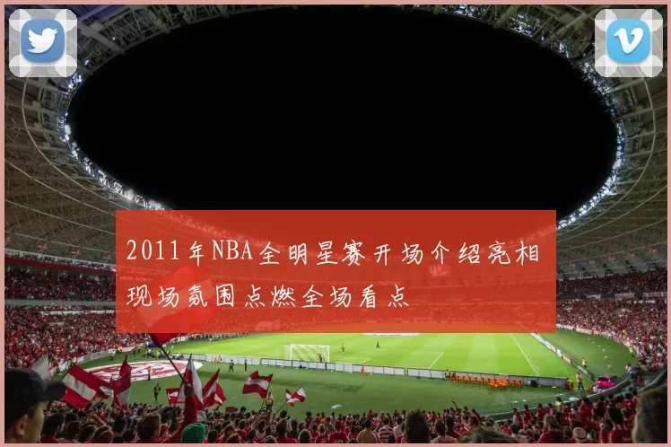2011年NBA全明星赛开场介绍亮相 现场氛围点燃全场看点