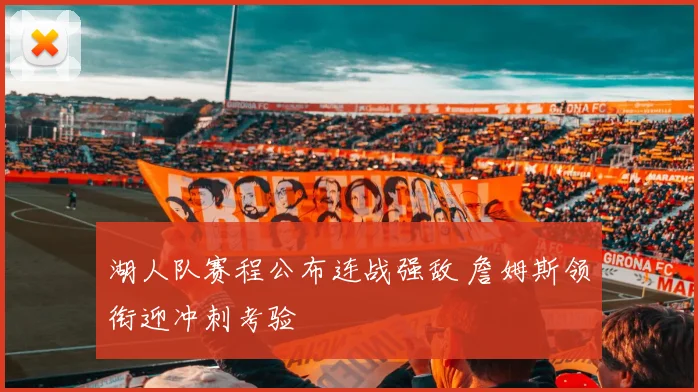 湖人队赛程公布连战强敌 詹姆斯领衔迎冲刺考验