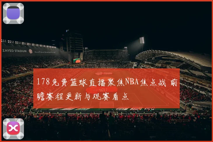 178免费篮球直播聚焦NBA焦点战 前瞻赛程更新与观赛看点