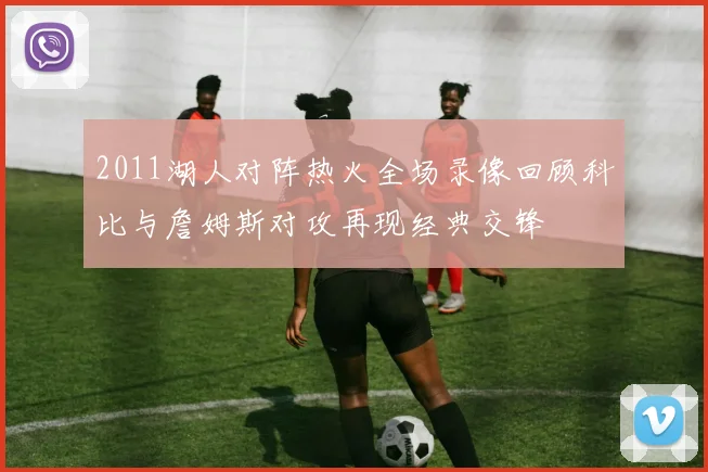 2011湖人对阵热火全场录像回顾科比与詹姆斯对攻再现经典交锋