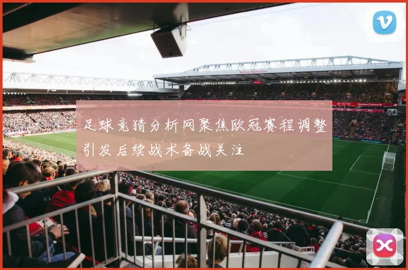 足球竞猜分析网聚焦欧冠赛程调整引发后续战术备战关注