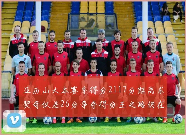 亚历山大本赛季得分2117分距离东契奇仅差26分争夺得分王之路仍在继续