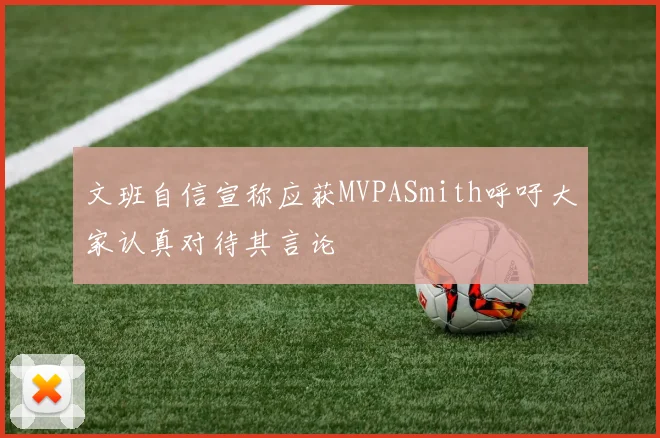 文班自信宣称应获MVPASmith呼吁大家认真对待其言论