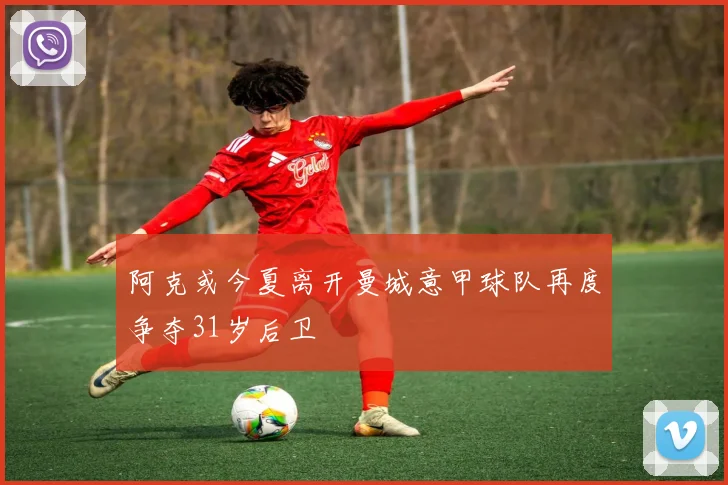 阿克或今夏离开曼城意甲球队再度争夺31岁后卫