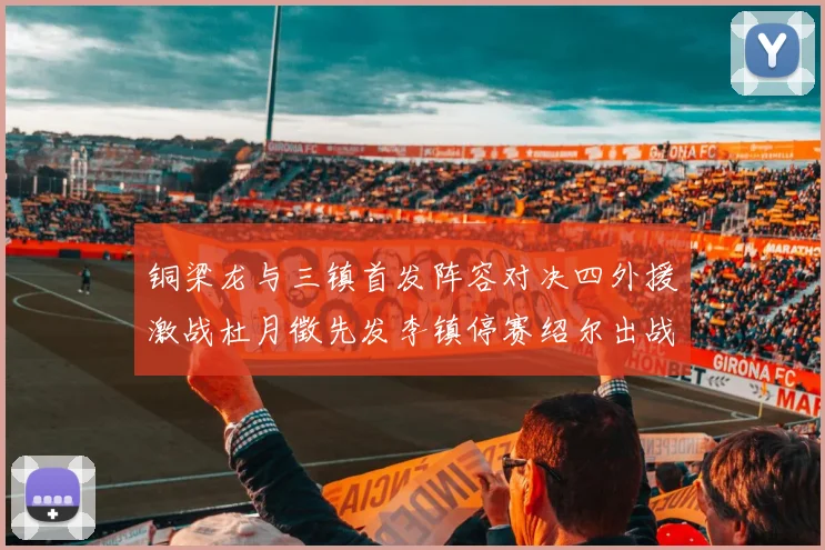 铜梁龙与三镇首发阵容对决四外援激战杜月徵先发李镇停赛绍尔出战