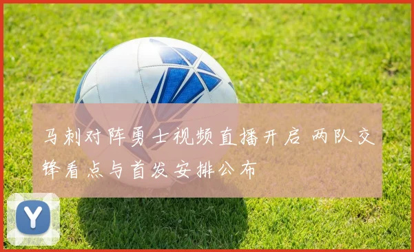 马刺对阵勇士视频直播开启 两队交锋看点与首发安排公布