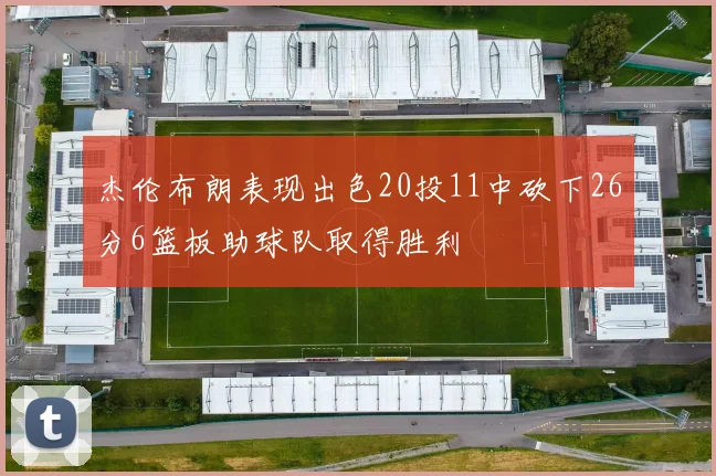 杰伦布朗表现出色20投11中砍下26分6篮板助球队取得胜利