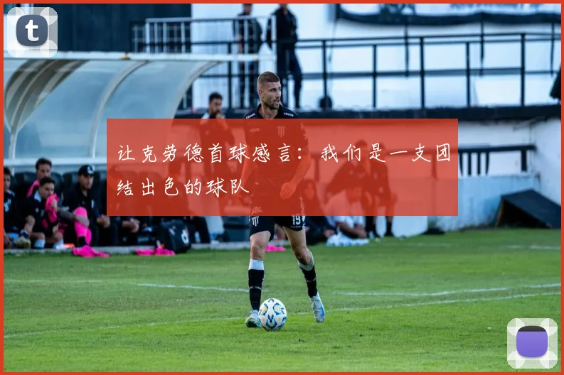 让克劳德首球感言：我们是一支团结出色的球队