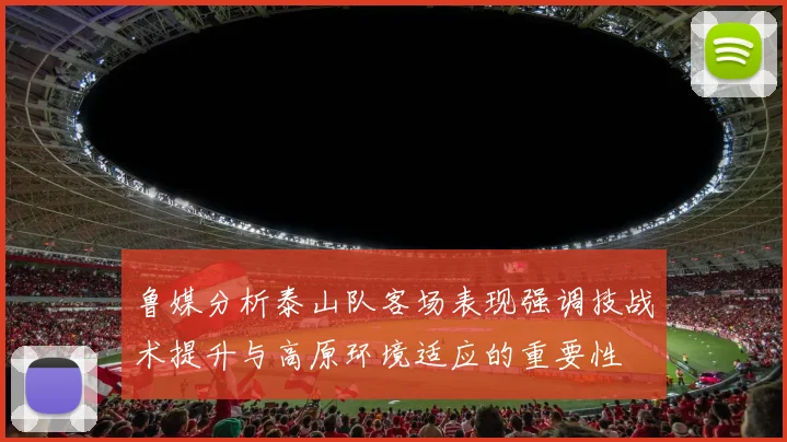 鲁媒分析泰山队客场表现强调技战术提升与高原环境适应的重要性
