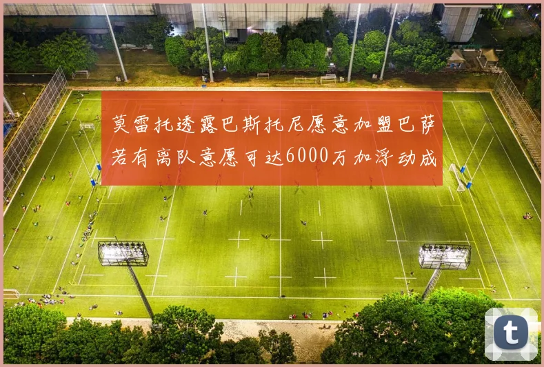 莫雷托透露巴斯托尼愿意加盟巴萨若有离队意愿可达6000万加浮动成交