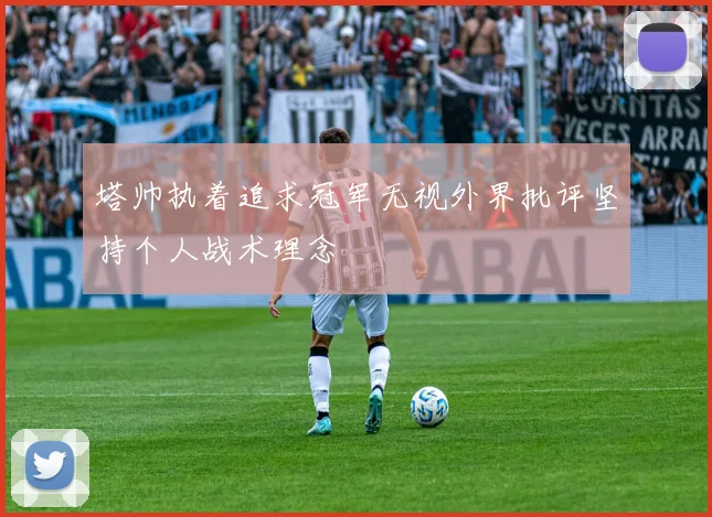 塔帅执着追求冠军无视外界批评坚持个人战术理念