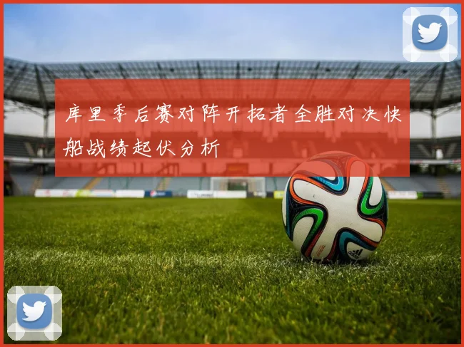 库里季后赛对阵开拓者全胜对决快船战绩起伏分析
